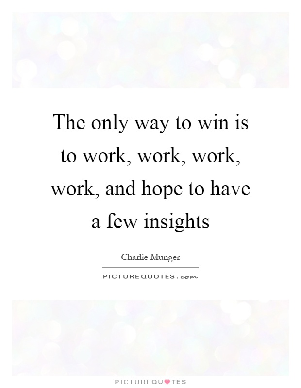 The only way to win is to work, work, work, work, and hope to have a few insights Picture Quote #1