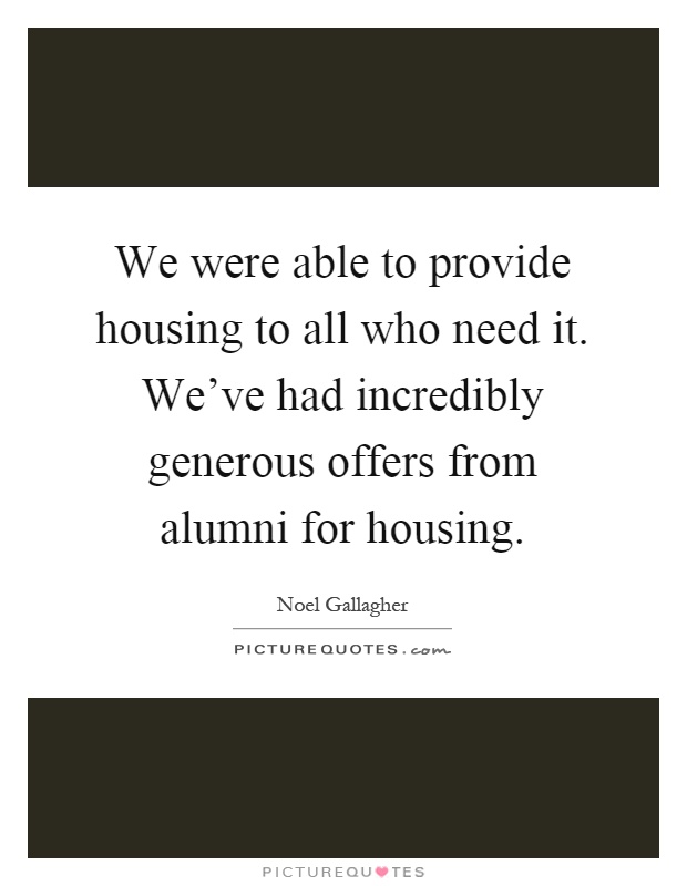 We were able to provide housing to all who need it. We've had incredibly generous offers from alumni for housing Picture Quote #1