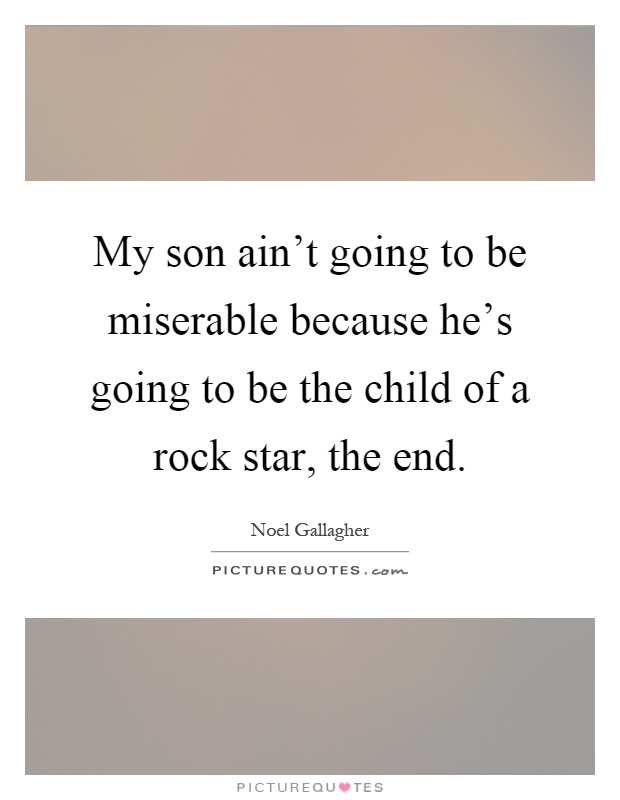 My son ain't going to be miserable because he's going to be the child of a rock star, the end Picture Quote #1