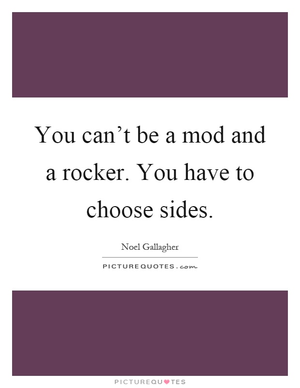 You can't be a mod and a rocker. You have to choose sides Picture Quote #1
