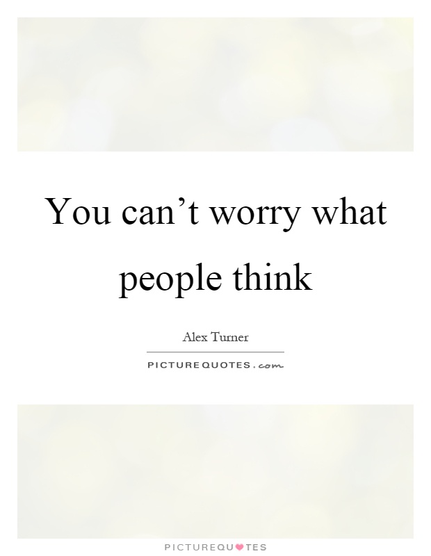 You can't worry what people think Picture Quote #1
