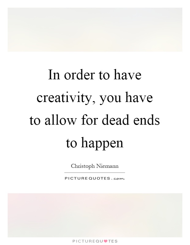 In order to have creativity, you have to allow for dead ends to happen Picture Quote #1