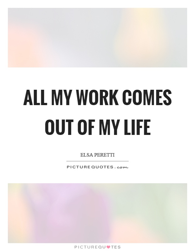 All my work comes out of my life Picture Quote #1