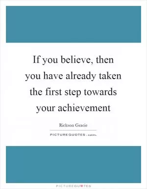 If you believe, then you have already taken the first step towards your achievement Picture Quote #1