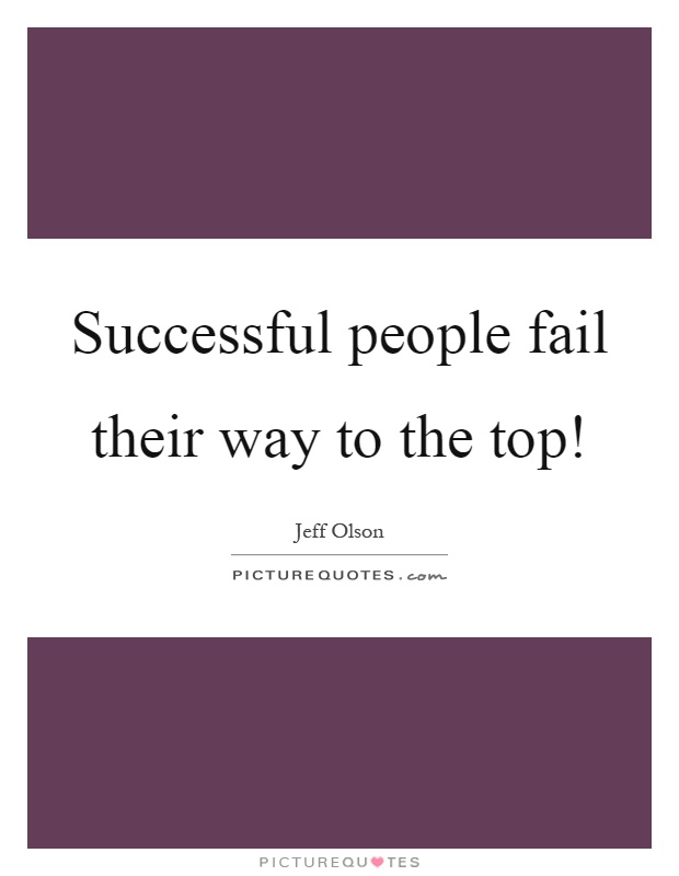 Successful people fail their way to the top! Picture Quote #1