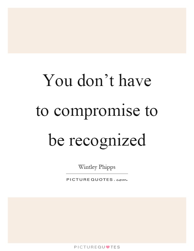 You don't have to compromise to be recognized Picture Quote #1