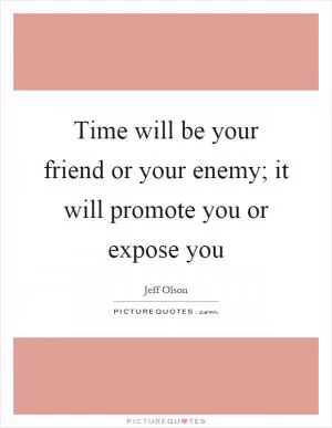 Time will be your friend or your enemy; it will promote you or expose you Picture Quote #1