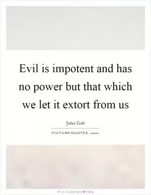 Evil is impotent and has no power but that which we let it extort from us Picture Quote #1