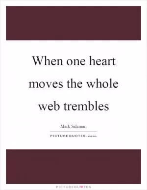 When one heart moves the whole web trembles Picture Quote #1