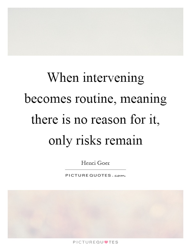 When intervening becomes routine, meaning there is no reason for it, only risks remain Picture Quote #1