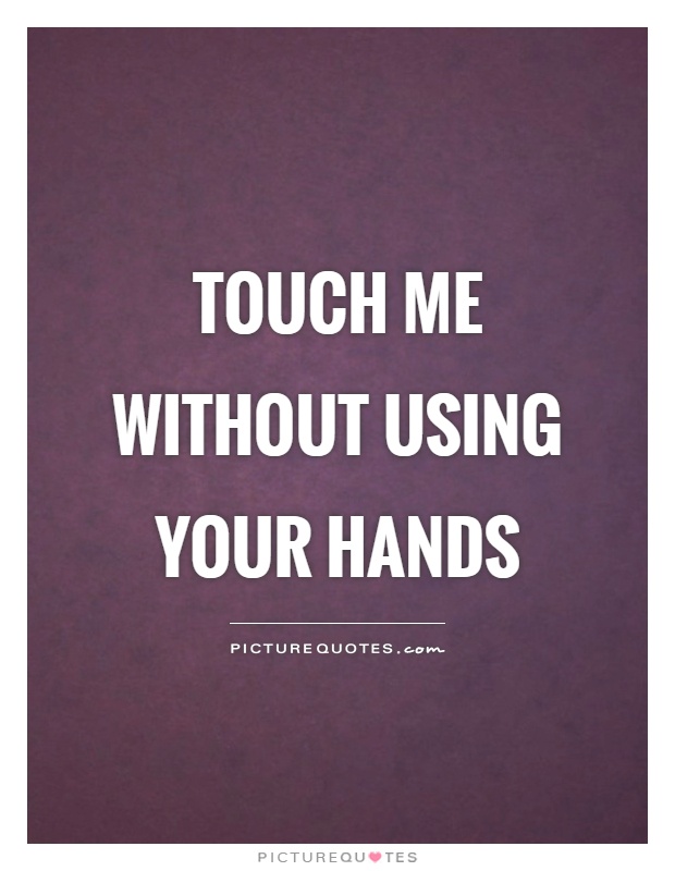 Touch me without using your hands Picture Quote #1