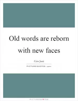Old words are reborn with new faces Picture Quote #1