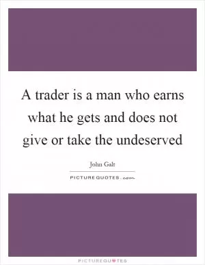 A trader is a man who earns what he gets and does not give or take the undeserved Picture Quote #1