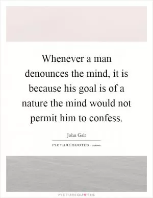 Whenever a man denounces the mind, it is because his goal is of a nature the mind would not permit him to confess Picture Quote #1