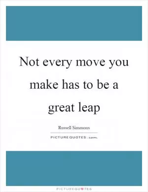 Not every move you make has to be a great leap Picture Quote #1