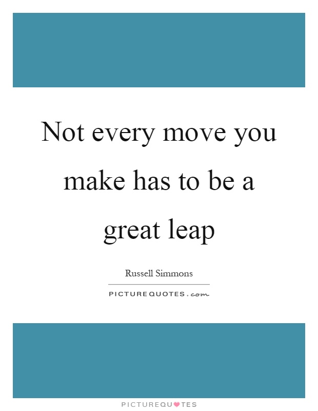 Not every move you make has to be a great leap Picture Quote #1