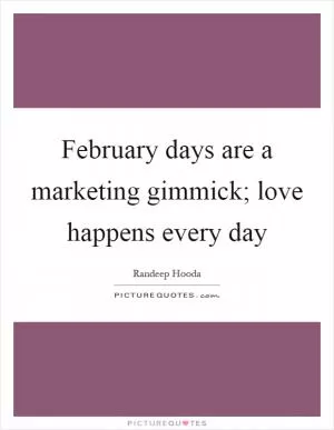 February days are a marketing gimmick; love happens every day Picture Quote #1
