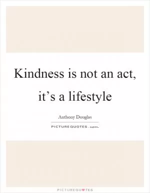 Kindness is not an act, it’s a lifestyle Picture Quote #1