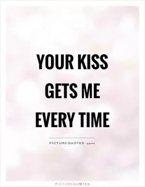 Your kiss gets me every time Picture Quote #1