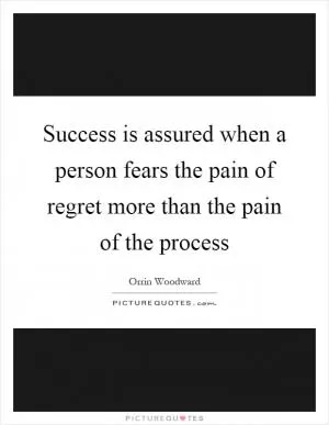 Success is assured when a person fears the pain of regret more than the pain of the process Picture Quote #1
