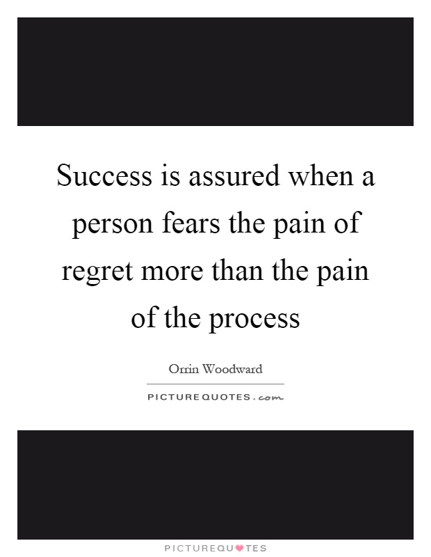 Success is assured when a person fears the pain of regret more than the pain of the process Picture Quote #1