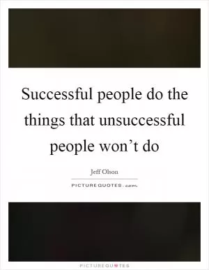 Successful people do the things that unsuccessful people won’t do Picture Quote #1