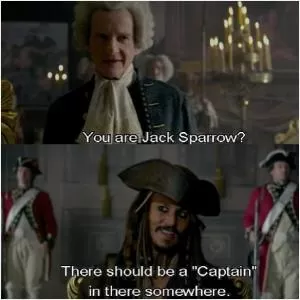You are Jack Sparrow? There should be a “Captain” in there somewhere Picture Quote #1