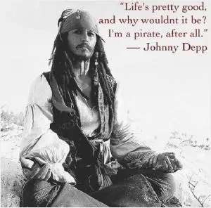 Life’s pretty good, and why wouldn’t it be? I’m a pirate, after all Picture Quote #1