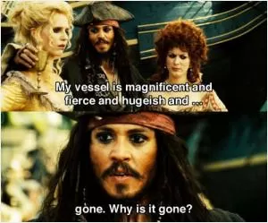 My vessel is magnificent and fierce and hugeish and... gone. Why is it gone? Picture Quote #1