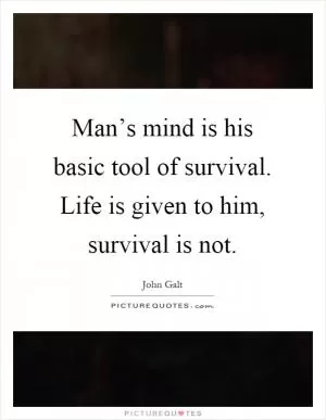 Man’s mind is his basic tool of survival. Life is given to him, survival is not Picture Quote #1