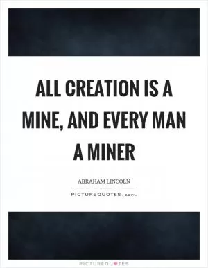 All creation is a mine, and every man a miner Picture Quote #1