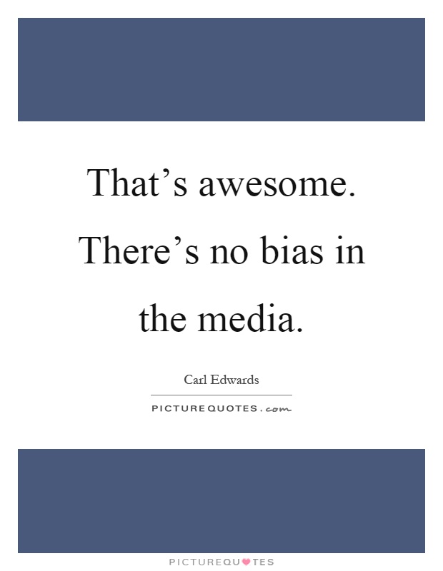 That's awesome. There's no bias in the media Picture Quote #1
