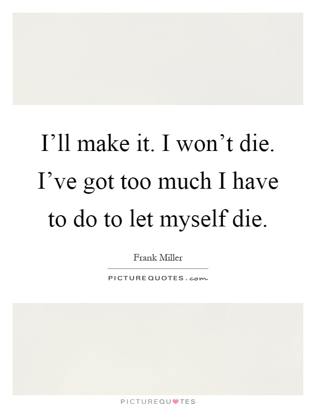 I'll make it. I won't die. I've got too much I have to do to let myself die Picture Quote #1