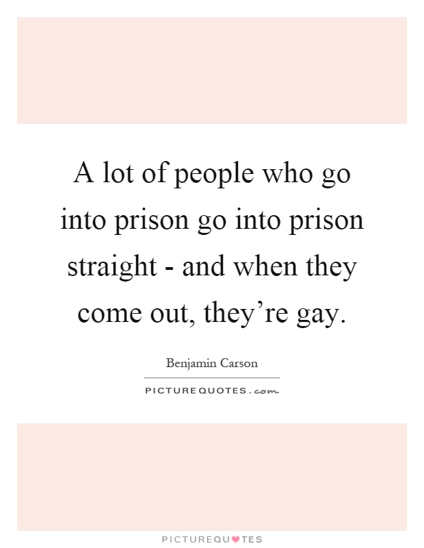 A lot of people who go into prison go into prison straight - and when they come out, they're gay Picture Quote #1