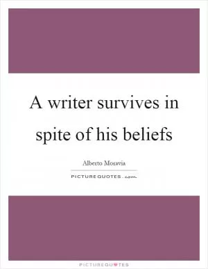 A writer survives in spite of his beliefs Picture Quote #1