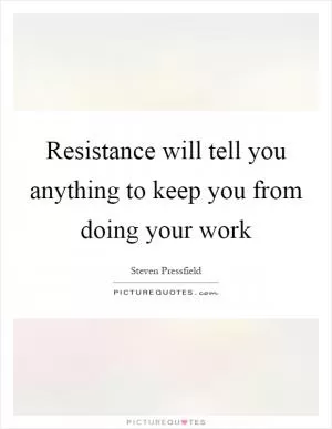 Resistance will tell you anything to keep you from doing your work Picture Quote #1
