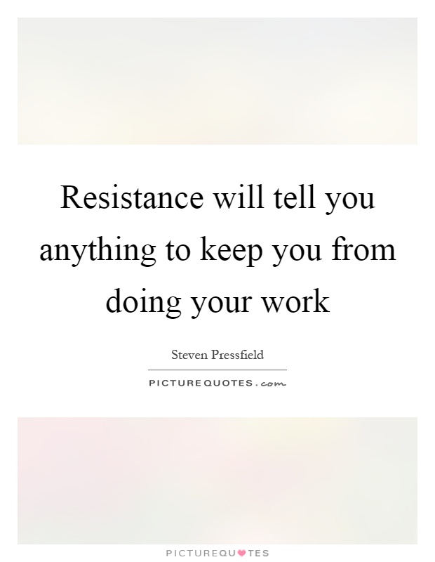 Resistance will tell you anything to keep you from doing your work Picture Quote #1