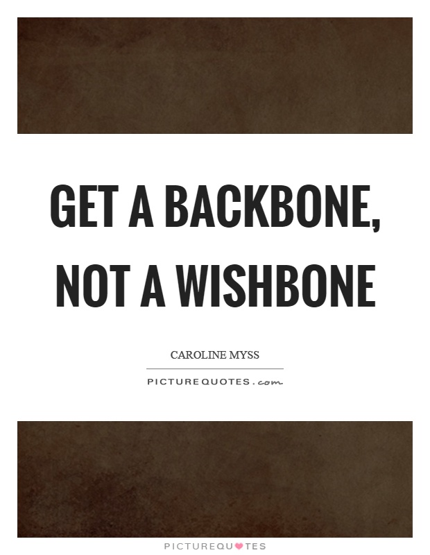 Get a backbone, not a wishbone Picture Quote #1