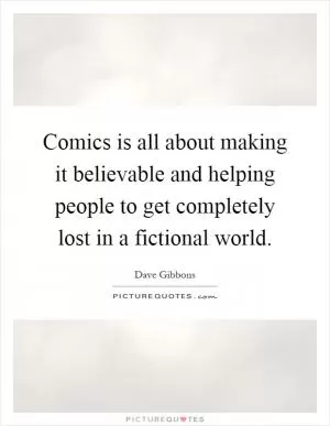 Comics is all about making it believable and helping people to get completely lost in a fictional world Picture Quote #1