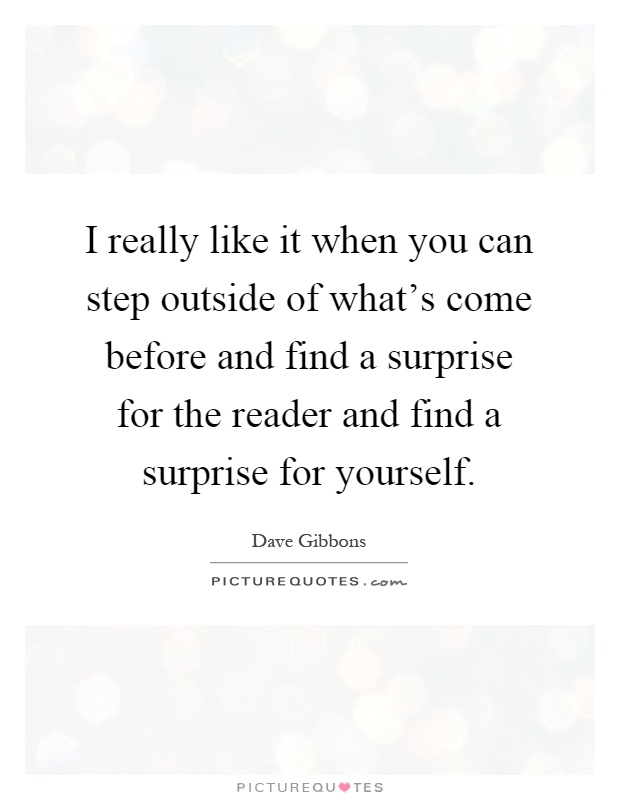I really like it when you can step outside of what's come before and find a surprise for the reader and find a surprise for yourself Picture Quote #1