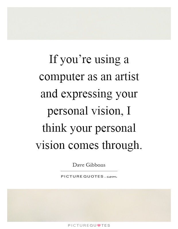 If you're using a computer as an artist and expressing your personal vision, I think your personal vision comes through Picture Quote #1