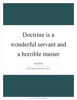 Doctrine is a wonderful servant and a horrible master Picture Quote #1