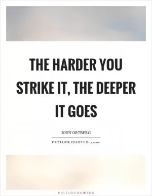The harder you strike it, the deeper it goes Picture Quote #1