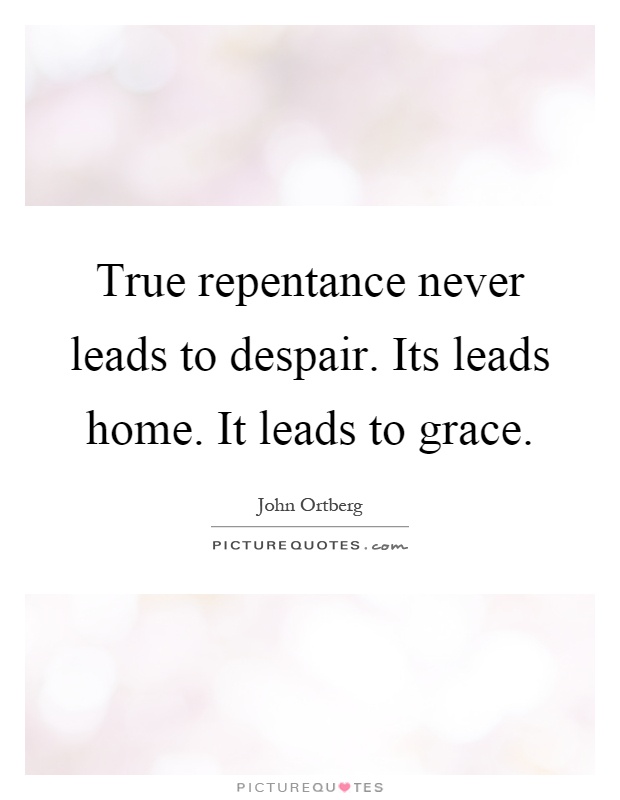 True repentance never leads to despair. Its leads home. It leads to grace Picture Quote #1