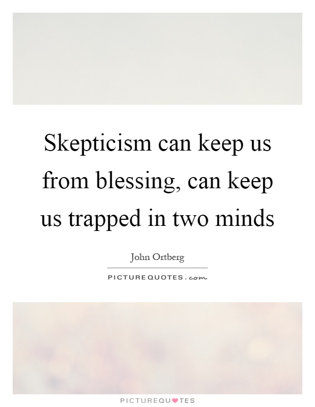Skepticism can keep us from blessing, can keep us trapped in two minds Picture Quote #1