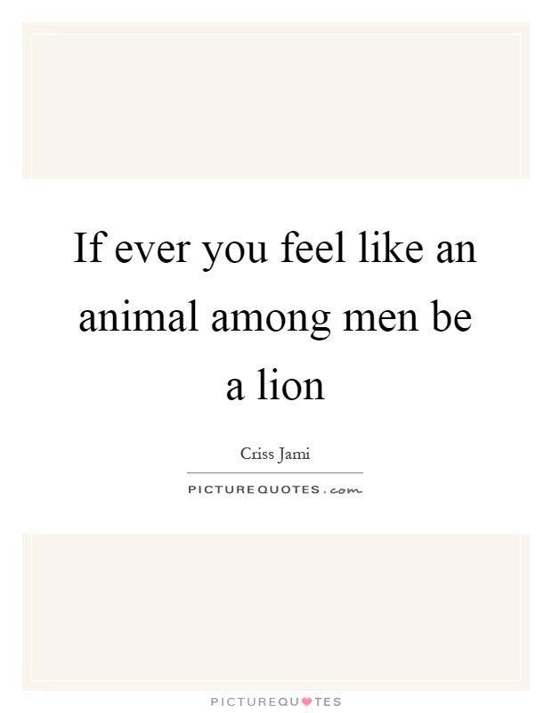 If ever you feel like an animal among men be a lion Picture Quote #1