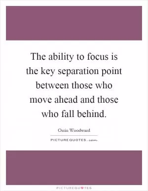 The ability to focus is the key separation point between those who move ahead and those who fall behind Picture Quote #1