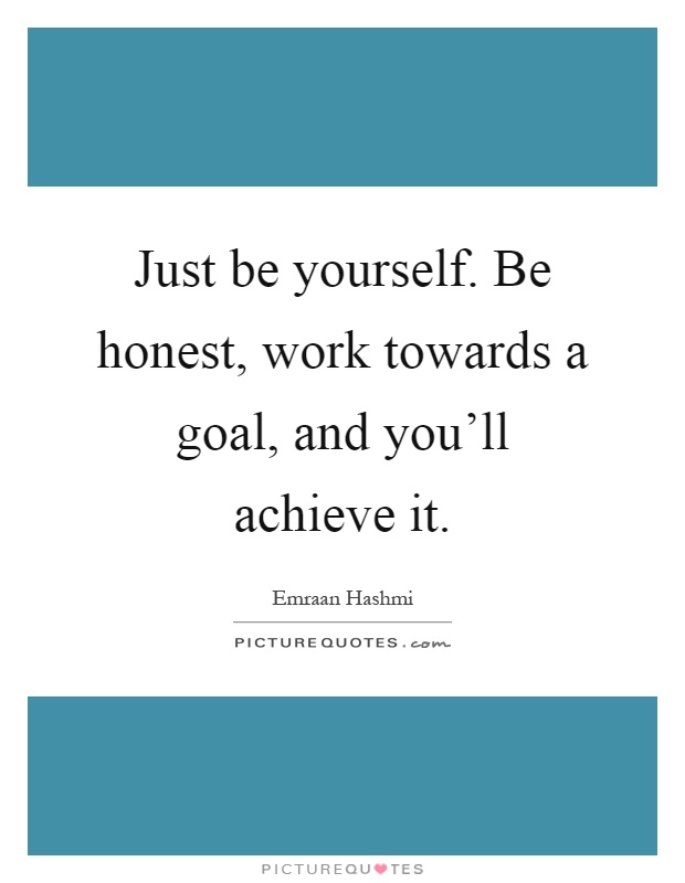 Just be yourself. Be honest, work towards a goal, and you'll achieve it Picture Quote #1