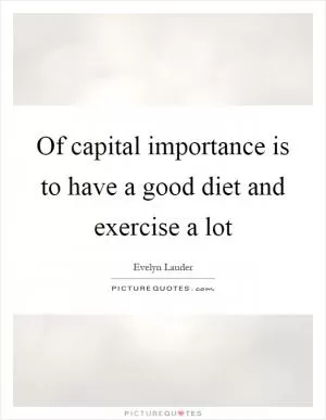 Of capital importance is to have a good diet and exercise a lot Picture Quote #1