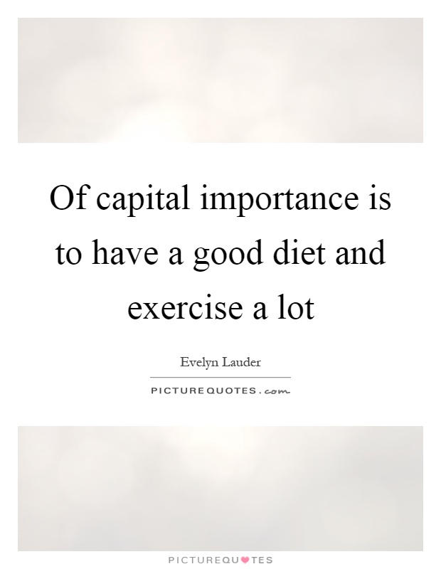 Of capital importance is to have a good diet and exercise a lot Picture Quote #1